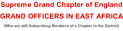 Supreme Grand Chapter of England GRAND OFFICERS IN EAST AFRICA (Who are still Subscribing Members of a Chapter in the District)